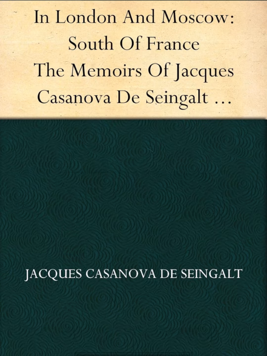 Capa do livro: In London And Moscow: South Of France  The Memoirs Of Jacques Casanova De Seingalt 1725-1798