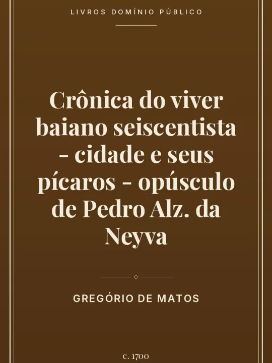Crônica do viver baiano seiscentista - cidade e seus pícaros - opúsculo de Pedro Alz. da Neyva 1 Capa do livro Crônica do viver baiano seiscentista – cidade e seus pícaros – opúsculo de Pedro Alz. da Neyva