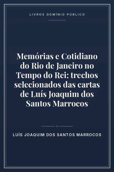 Capa do livro Memórias e Cotidiano do Rio de Janeiro no Tempo do Rei: trechos selecionados das cartas de Luís Joaquim dos Santos Marrocos