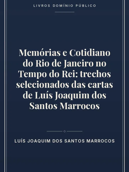 Memórias e Cotidiano do Rio de Janeiro no Tempo do Rei: trechos selecionados das cartas de Luís Joaquim dos Santos Marrocos 1 Capa do livro Memórias e Cotidiano do Rio de Janeiro no Tempo do Rei: trechos selecionados das cartas de Luís Joaquim dos Santos Marrocos