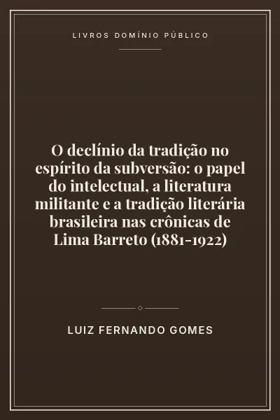 O declínio da tradição no espírito da subversão: o papel do intelectual, a literatura militante e a tradição literária brasileira nas crônicas de Lima Barreto (1881-1922) 2 Capa do livro O declínio da tradição no espírito da subversão: o papel do intelectual, a literatura militante e a tradição literária brasileira nas crônicas de Lima Barreto (1881-1922)