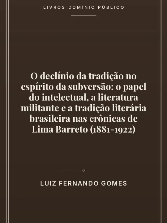 O declínio da tradição no espírito da subversão: o papel do intelectual, a literatura militante e a tradição literária brasileira nas crônicas de Lima Barreto (1881-1922) 1 Capa do livro: O declínio da tradição no espírito da subversão: o papel do intelectual, a literatura militante e a tradição literária brasileira nas crônicas de Lima Barreto (1881-1922)