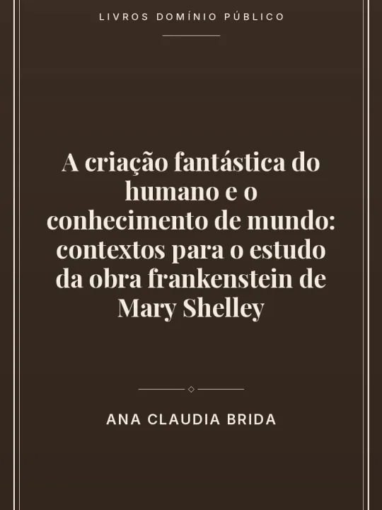 Capa do livro A criação fantástica do humano e o conhecimento de mundo:
 contextos para o estudo da obra frankenstein de Mary Shelley