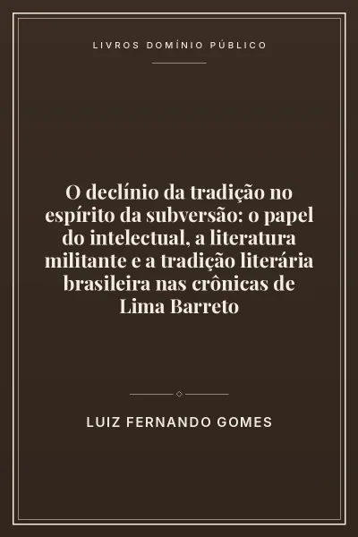 O declínio da tradição no espírito da subversão: o papel do intelectual, a literatura militante e a tradição literária brasileira nas crônicas de Lima Barreto 2 Capa do livro: O declínio da tradição no espírito da subversão: o papel do intelectual, a literatura militante e a tradição literária brasileira nas crônicas de Lima Barreto